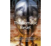The Somatic Reset: A Practical Guide to Reclaiming Your Body, Releasing Trauma, and Regulating Your Nervous System (Somatic Therapy and Nervous System Regulation)