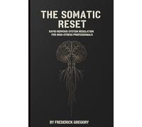 The Somatic Reset: Rapid Nervous System Regulation for High-Stress Professionals: Break the Burnout Cycle and Heal Vicarious Trauma Without Talk Therapy