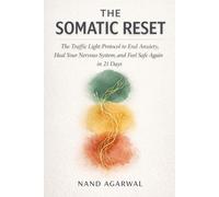 THE SOMATIC RESET: The Traffic-Light Protocol to End Anxiety, Heal Your Nervous System, and Feel Safe Again in 21 Days