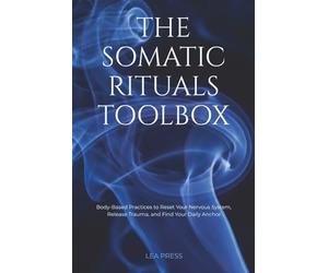 The Somatic Rituals Toolbox: Body-Based Practices to Reset Your Nervous System, Release Trauma, and Find Your Daily Anchor.