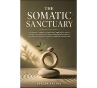 The Somatic Sanctuary: Actionable Somatic Strategies and Vagus Nerve Pacing Sequences for Anxious High-Performers to Overcome Chronic Nervous System Exhaustion (Anchored Neural Pathways)