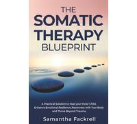 The Somatic Therapy Blueprint: A Practical Solution to Heal Your Inner Child, Enhance Emotional Resilience, Reconnect with Your Body and Thrive Beyond Trauma