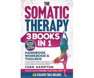 The Somatic Therapy Handbook, Workbook & Toolbox (3 Books in 1): The Only Holistic Healing Guide Beginners Need to Easily Master Nervous System Regulation for Trauma Healing & Lasting Stress Relief