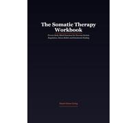 The Somatic Therapy Workbook: Proven Body-Mind Exercises for Nervous System Regulation, Stress Relief, and Emotional Healing