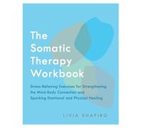 The Somatic Therapy Workbook: Stress-Relieving Exercises for Strengthening the Mind-Body Connection and Sparking Emotional and Physical Healing