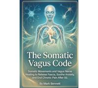 The Somatic Vagus Code: Somatic Movements and Vagus Nerve Healing to Release Fascia, Soothe Anxiety, and End Chronic Pain After 50. (Overcoming Chronic Pain After 50)