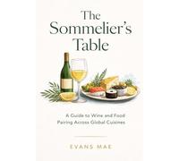 The Sommelier’s Table: A Guide to Wine and Food Pairing Across Global Cuisines