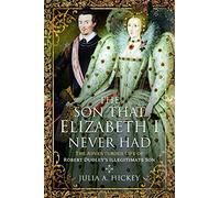 The Son that Elizabeth I Never Had: The Adventurous Life of Robert Dudleys Illegitimate Son