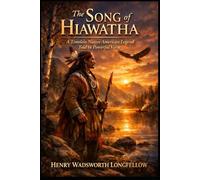 The Song of Hiawatha: A Timeless Native American Legend Told in Powerful Verse