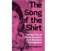 The Song of the Shirt: The High Price of Cheap Garments, from Blackburn to Bangladesh