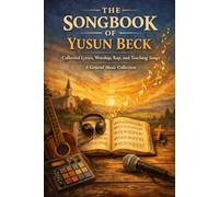 THE SONGBOOK OF YUSUN BECK: Collected Lyrics, Worship, Rap, and Teaching Songs