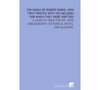 The songs of Robert Burns, now first printed with the melodies for which they were written;: a study in tone-poetry, with bibliography, historical notes, and glossary,