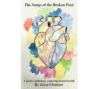 The Songs of the Broken Poet: A poetry anthology exploring mental health (The Broken Poet series)
