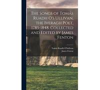 The Songs of Tomás Ruadh O's Ullivan, the Iveragh Poet, 1785-1848. Collected and Edited by James Fenton