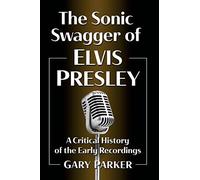 The Sonic Swagger of Elvis Presley: A Critical History of the Early Recordings