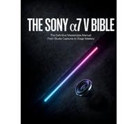THE SONY α7 V BIBLE: The Definitive Masterclass Manual: From Studio Captures to Stage Mastery