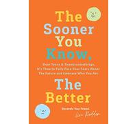 The Sooner You Know, The Better: Dear Teens and Twentysomethings, It's Time to Fully Face Your Fears About the Future & Embrace Who You Are