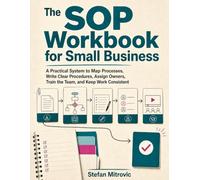 The SOP Workbook for Small Business: A Practical System to Map Processes, Write Clear Procedures, Assign Owners, Train the Team, and Keep Work Consistent