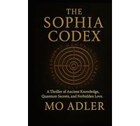 The Sophia Codex: A Thriller of Ancient Knowledge, Quantum Secrets, and Forbidden Love (THE SOPHIA TRILOGY)