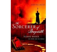 The Sorcerer of Bayreuth: Richard Wagner, His Work and His World