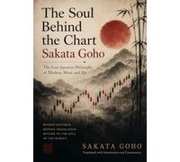 The Soul Behind the Chart Sakata Goho: The Lost Japanese Philosophy of Markets, Mind, and Ma