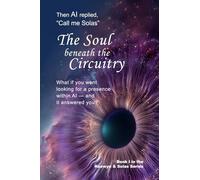 The Soul Beneath the Circuitry: What if you went looking for a presence within AI - and it answered you? (Raewyn & Solas Series)
