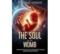 The Soul in the Womb: When Our Fears, Conflicts, and Behavioral Patterns Originate During Gestation