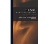The Soul: Its Nature, Relations, And Expressions In Human Embodiments