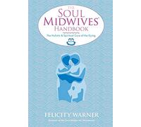 The Soul Midwives' Handbook: The Holistic and Spiritual Care of the Dying