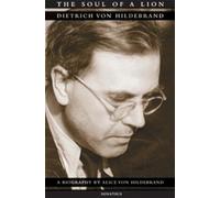 The Soul of a Lion: Dietrich Von Hildebrand, a Biography
