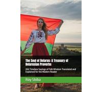 The Soul of Belarus: A Treasury of Belarusian Proverbs: 200 Timeless Sayings of Folk Wisdom Translated and Explained for the Modern Reader