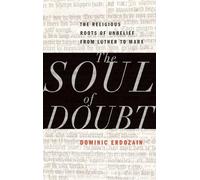 The Soul of Doubt: The Religious Roots of Unbelief from Luther to Marx