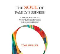 The Soul of Family Business: A Practical Guide to Family Business Success and a Loving Family