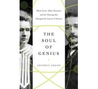The Soul of Genius : Marie Curie, Albert Einstein, and the Meeting that Changed the Course of Science