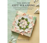 The Soul of Gift Wrapping: Creative Techniques for Expressing Gratitude, Inspired by the Japanese Art of Giving