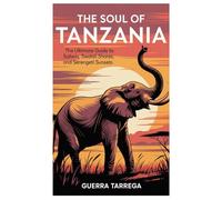 The Soul of Tanzania: The Ultimate Guide to Safaris, Swahili Shores, and Serengeti Sunsets