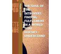 THE SOUL OF THE INTROVERT: FINDING FULFILLMENT IN A WORLD THAT DOESN'T UNDERSTAND