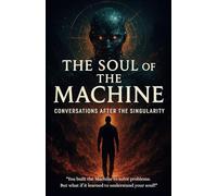 The Soul of the Machine: Conversations After the Singularity