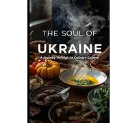 The Soul of Ukraine: A Journey Through Its Culinary Cuisine