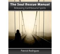 The Soul Rescue Manual: Releasing Earthbound Spirits