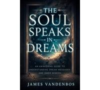 The Soul Speaks in Dreams: An Awakening Guide to Understanding Dream Messages, And Inner Wisdom