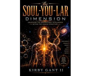 THE SOUL-YOU-LAR DIMENSION: Unlocking The Supernatural Intelligence Within The Human Structure