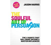 The Soulful Art of Persuasion: The 11 Habits That Can Make Anyone a Master Influencer