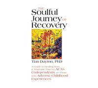 The Soulful Journey of Recovery: A Guide to Healing from a Traumatic Past for ACAs, Codependents, or Those with Adverse Childhood Experiences