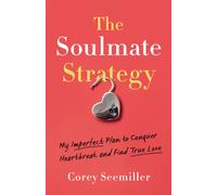 The Soulmate Strategy : My Imperfect Plan to Conquer Heartbreak and Find True Love