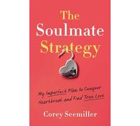 The Soulmate Strategy: My Imperfect Plan to Conquer Heartbreak and Find True Love