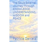 The Souls External Journey Through KNOWLEDGE, UNDERSTANDING, WISDOM and PEACE