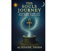 THE SOUL'S JOURNEY: ANCIENT KNOWLEDGE and NEAR - DEATH EXPERIENCES