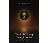 The Souls Journey Through the Fire: A Guide to Healing Through Transformation