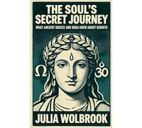 The Soul's Secret Journey What Ancient Greece and India Knew About Rebirth